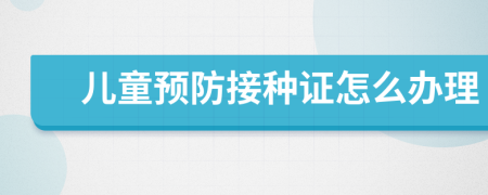 兒童預(yù)防接種證怎么辦理