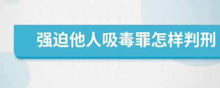 強(qiáng)迫他人吸毒罪怎樣判刑