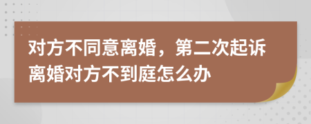 對(duì)方不同意離婚，第二次起訴離婚對(duì)方不到庭怎么辦