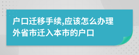 戶口遷移手續(xù),應(yīng)該怎么辦理外省市遷入本市的戶口