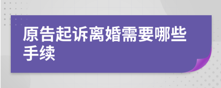 原告起訴離婚需要哪些手續(xù)