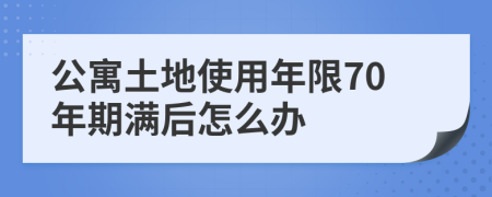 公寓土地使用年限70年期滿后怎么辦