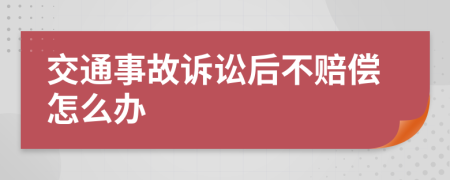 交通事故訴訟后不賠償怎么辦