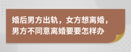 婚后男方出軌，女方想離婚，男方不同意離婚要要怎樣辦
