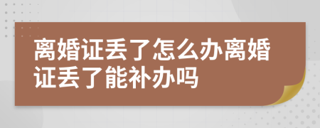 離婚證丟了怎么辦離婚證丟了能補辦嗎