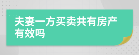 夫妻一方買賣共有房產(chǎn)有效嗎