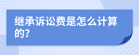 繼承訴訟費是怎么計算的？