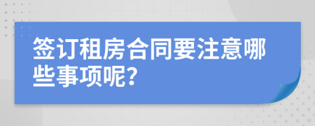 簽訂租房合同要注意哪些事項(xiàng)呢？