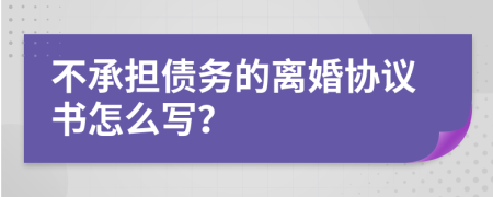不承擔(dān)債務(wù)的離婚協(xié)議書怎么寫？