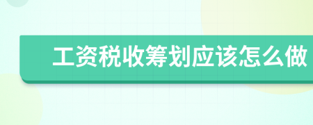 工資稅收籌劃應(yīng)該怎么做