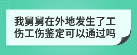 我舅舅在外地發(fā)生了工傷工傷鑒定可以通過(guò)嗎