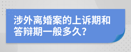 涉外離婚案的上訴期和答辯期一般多久？