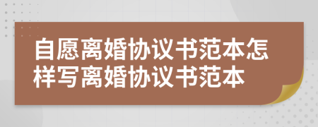 自愿離婚協(xié)議書范本怎樣寫離婚協(xié)議書范本