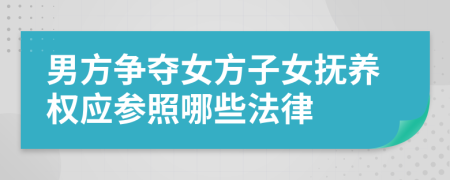 男方爭奪女方子女撫養(yǎng)權(quán)應(yīng)參照哪些法律