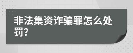 非法集資詐騙罪怎么處罰？