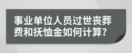 事業(yè)單位人員過世喪葬費(fèi)和撫恤金如何計(jì)算？