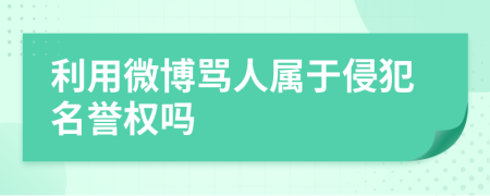 利用微博罵人屬于侵犯名譽(yù)權(quán)嗎