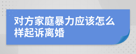 對(duì)方家庭暴力應(yīng)該怎么樣起訴離婚