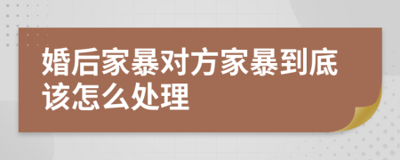 婚后家暴對方家暴到底該怎么處理