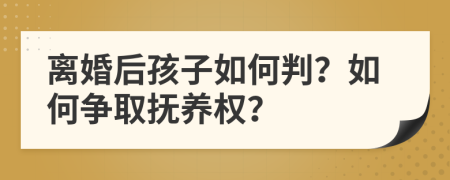 離婚后孩子如何判？如何爭(zhēng)取撫養(yǎng)權(quán)？