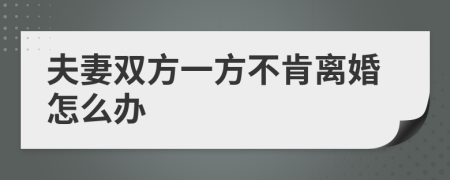 夫妻雙方一方不肯離婚怎么辦