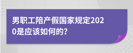 男職工陪產(chǎn)假國(guó)家規(guī)定2020是應(yīng)該如何的？