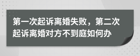 第一次起訴離婚失敗，第二次起訴離婚對方不到庭如何辦