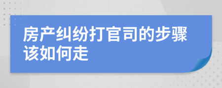 房產糾紛打官司的步驟該如何走
