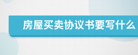 房屋買賣協(xié)議書要寫什么