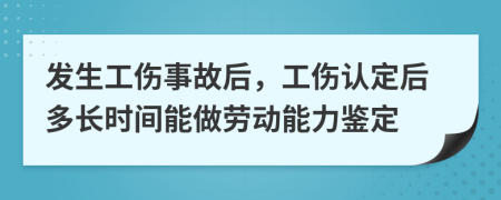 發(fā)生工傷事故后，工傷認(rèn)定后多長(zhǎng)時(shí)間能做勞動(dòng)能力鑒定