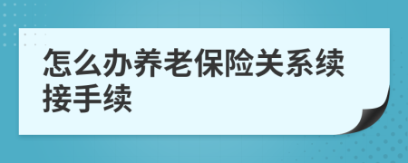 怎么辦養(yǎng)老保險關系續(xù)接手續(xù)
