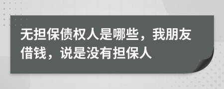 無擔(dān)保債權(quán)人是哪些，我朋友借錢，說是沒有擔(dān)保人