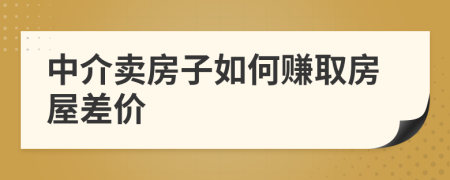 中介賣房子如何賺取房屋差價