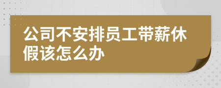 公司不安排員工帶薪休假該怎么辦