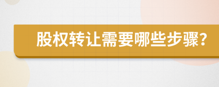 股權(quán)轉(zhuǎn)讓需要哪些步驟？