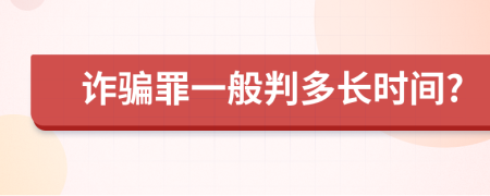 詐騙罪一般判多長時間?