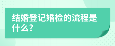 結(jié)婚登記婚檢的流程是什么?