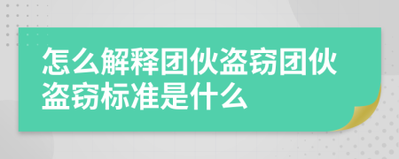 怎么解釋團(tuán)伙盜竊團(tuán)伙盜竊標(biāo)準(zhǔn)是什么
