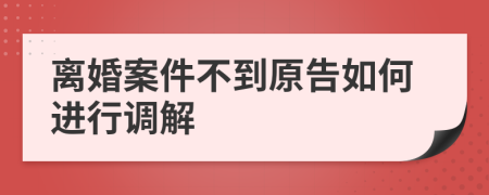 離婚案件不到原告如何進(jìn)行調(diào)解