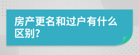 房產(chǎn)更名和過(guò)戶(hù)有什么區(qū)別？