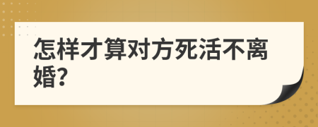 怎樣才算對方死活不離婚？