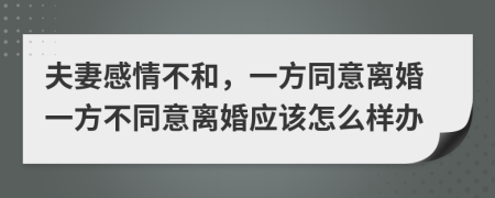 夫妻感情不和，一方同意離婚一方不同意離婚應(yīng)該怎么樣辦