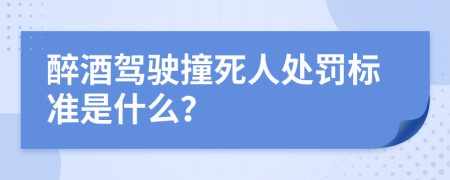 醉酒駕駛撞死人處罰標(biāo)準(zhǔn)是什么？