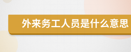 外來務(wù)工人員是什么意思