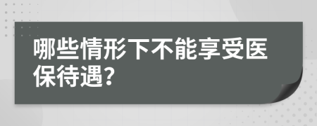 哪些情形下不能享受醫(yī)保待遇？