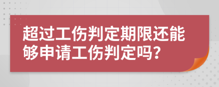 超過工傷判定期限還能夠申請(qǐng)工傷判定嗎？