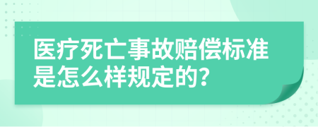 醫(yī)療死亡事故賠償標(biāo)準(zhǔn)是怎么樣規(guī)定的？