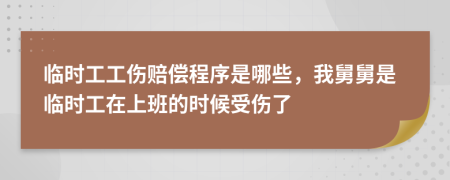 臨時工工傷賠償程序是哪些，我舅舅是臨時工在上班的時候受傷了