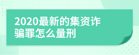 2020最新的集資詐騙罪怎么量刑