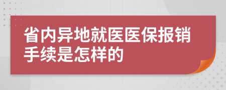 省內異地就醫(yī)醫(yī)保報銷手續(xù)是怎樣的